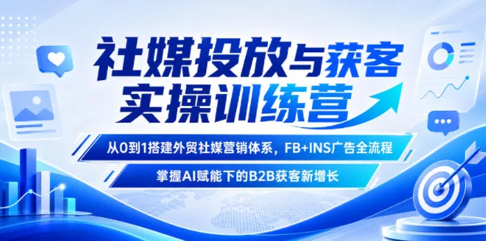 社媒投放与获客实操训练营,从0到1搭建外贸社媒营销体系,FB+INS广告全流程,掌握AI赋能下的B2B获客新增长-副业吧