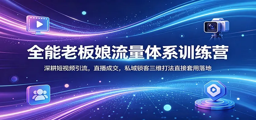 全能老板娘流量体系训练营：深耕短视频引流，直播成交，私域锁客三维打法直接套用落地-副业吧