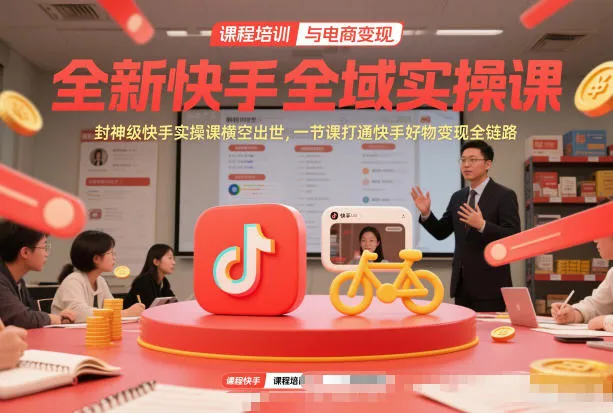 全新快手全域实操课，封神级快手实操课横空出世，一节课打通快手好物变现全链路-副业吧