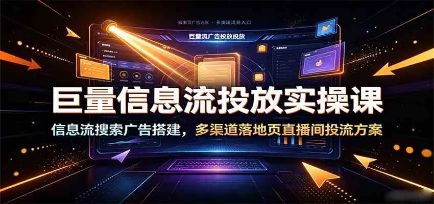 巨量信息流投放实操课:信息流搜索广告搭建,多渠道落地页直播间投流方案-副业吧