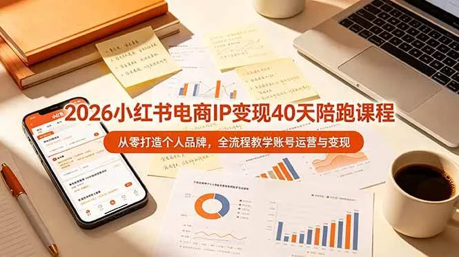（19103期）2026小红书电商IP变现40天陪跑课程-11期，从零打造个人品牌，全流程教学账号运营与变现-副业吧