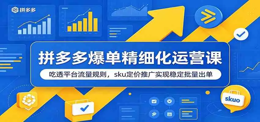 拼多多爆单精细化运营课:吃透平台流量规则,sku定价推广实现稳定批量出单-副业吧