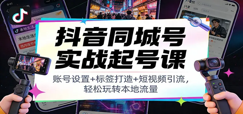 抖音同城号实战起号课：账号设置+标签打造+短视频引流，轻松玩转本地流量-副业吧
