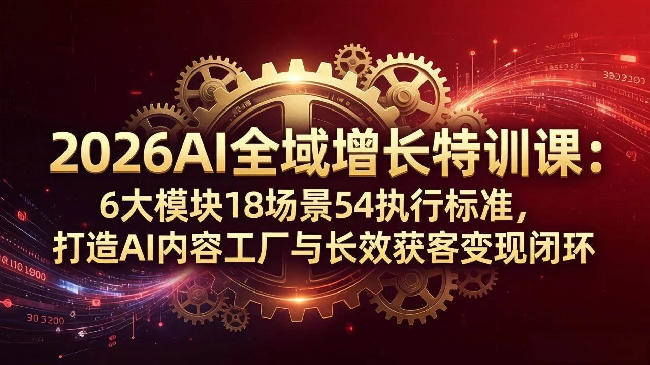 （18103期）2026AI全域增长特训课：6大模块18场景54执行标准，打造AI内容工厂与长效获客变现闭环-副业吧