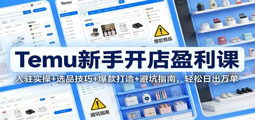 Temu新手开店盈利课：入驻实操+选品技巧+爆款打造+避坑指南，轻松日出万单-副业吧