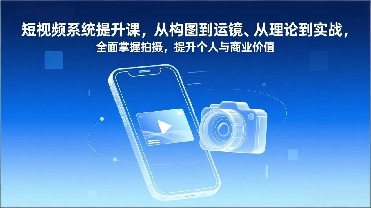 （17053期）短视频系统提升课，从构图到运镜、从理论到实战，全面掌握拍摄，提升个人与商业价值-副业吧
