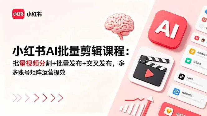 (18959期)小红书AI批量剪辑课程:批量视频分割+批量发布+交叉发布,多账号矩阵运营提效-副业吧