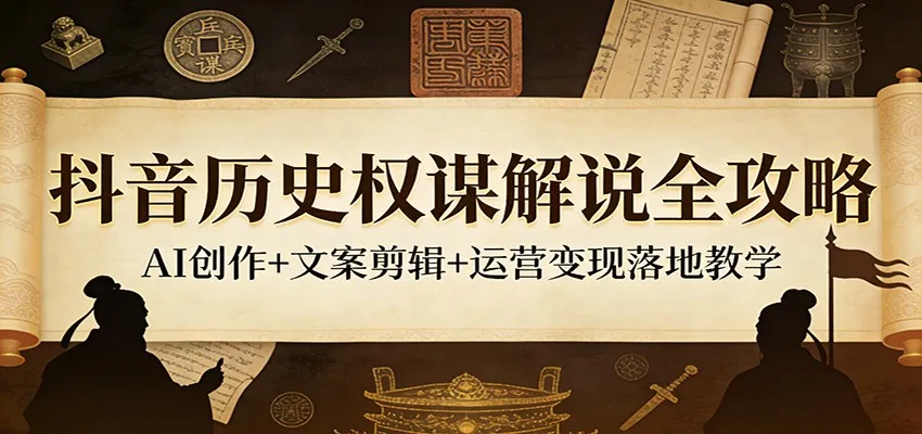 抖音历史权谋解说全攻略：AI创作+文案剪辑+运营变现落地教学-副业吧