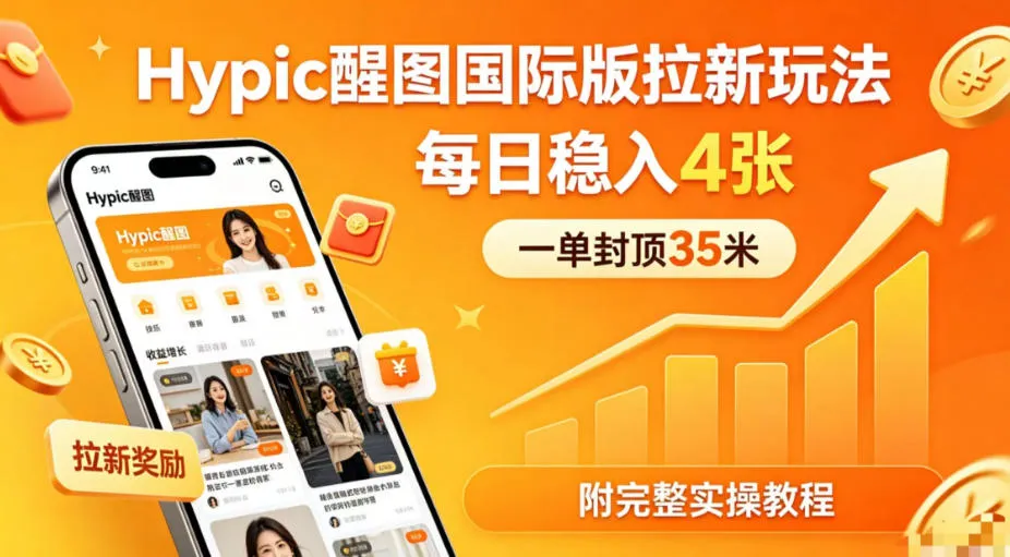 一单封顶35米，实测Hypic醒图国际版拉新玩法，每日稳入4张（附完整实操教程）-副业吧