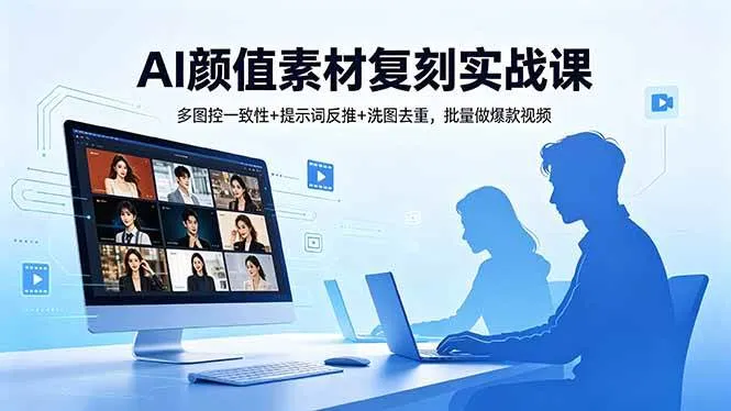 【精】AI颜值素材复刻实战课，多图控一致性+提示词反推+洗图去重，批量做爆款视频-副业吧