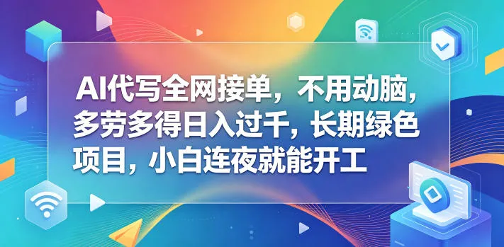 AI代写全网接单,不用动脑,多劳多得日入过千,长期绿色项目,小白连夜就能开工【揭秘】-副业吧