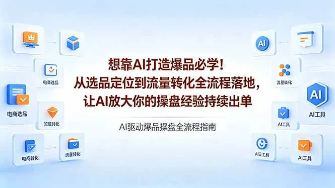 （18327期）想靠AI打造爆品必学！从选品定位到流量转化全流程落地，让AI放大你的操盘经验持续出单-副业吧