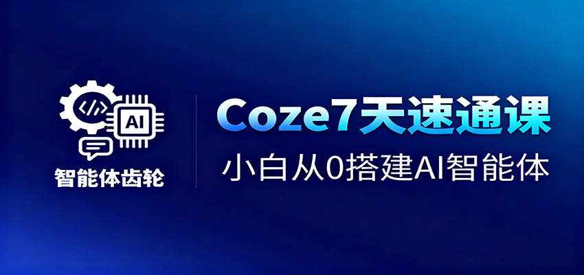Coze7天速通课，小白从0搭建AI智能体+短视频工作流-副业吧