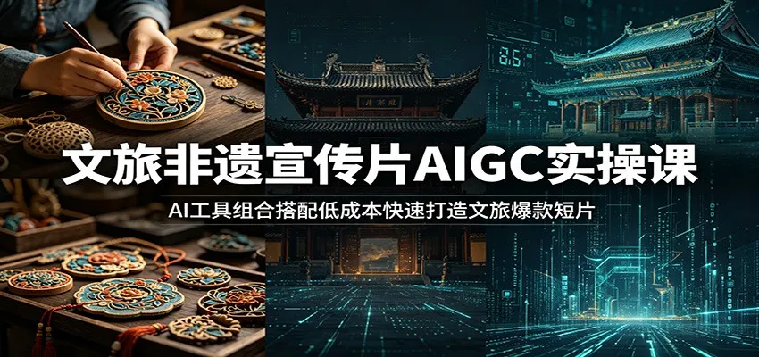 文旅非遗宣传片AIGC实操课：AI工具组合搭配低成本快速打造文旅爆款短片-副业吧