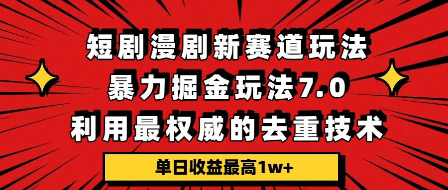 短剧漫剧新赛道,暴力掘金玩法7.0,利用最权威的去重技术,单日收益最高1w+-副业吧