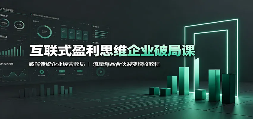 互联式盈利思维企业破局课:破解传统企业经营死局,流量爆品合伙裂变增收教程-副业吧