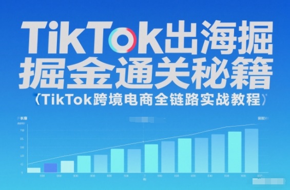 TikTok出海掘金通关秘籍,TikTok跨境电商全链路实战教程-副业吧