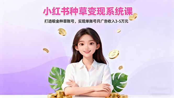 (16468期)小红书种草变现系统课:打造吸金种草账号,实现单账号月广告收入3-5万元-副业吧