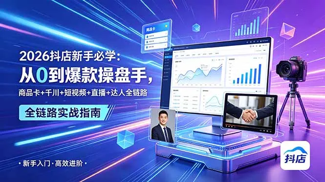 【精】2026抖店新手必学:从0到爆款操盘手,商品卡+千川+短视频+直播+达人全链路-副业吧