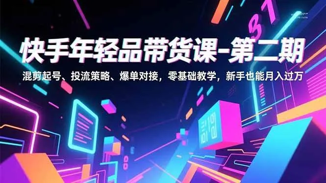 （16901期）快手年轻品带货课-第二期，混剪起号、投流策略、爆单对接，零基础教学，新手也能月入过万-副业吧
