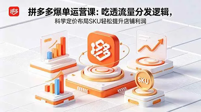 （18577期）拼多多爆单运营实战课：吃透流量分发逻辑，科学定价布局SKU轻松提升店铺利润-副业吧