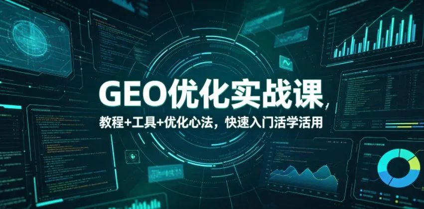 GEO优化实战课，教程+工具+优化心法，快速入门活学活用-副业吧