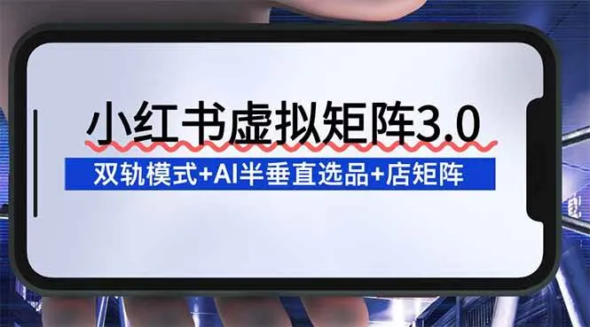 (16912期)小红书虚拟矩阵3.0:双轨模式+AI半垂直选品+店矩阵-副业吧 (16912期)小红书虚拟矩阵3.0:双轨模式+AI半垂直选品+店矩阵-副业吧