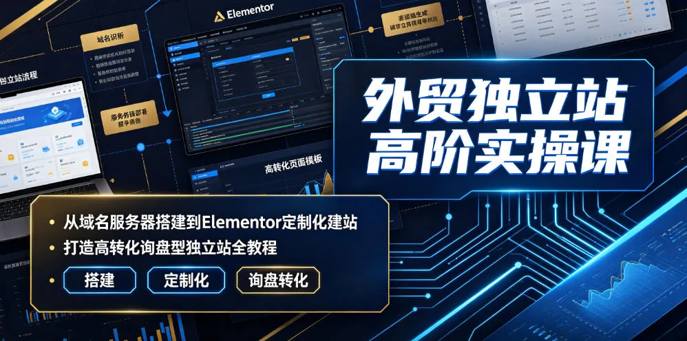 外贸独立站高阶实操课|从域名服务器搭建到Elementor定制化建站,打造高转化询盘型独立站全教程-副业吧