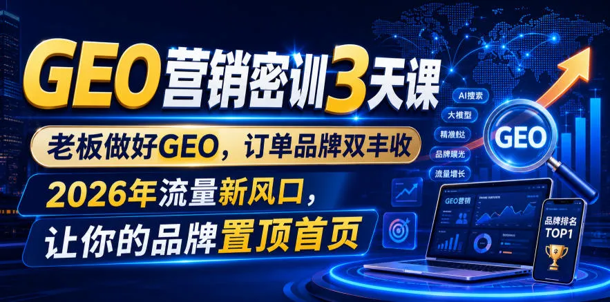 GEO营销密训3天课，老板做好GEO，订单品牌双丰收，2026年流量新风口，让你的品牌置顶首页-副业吧