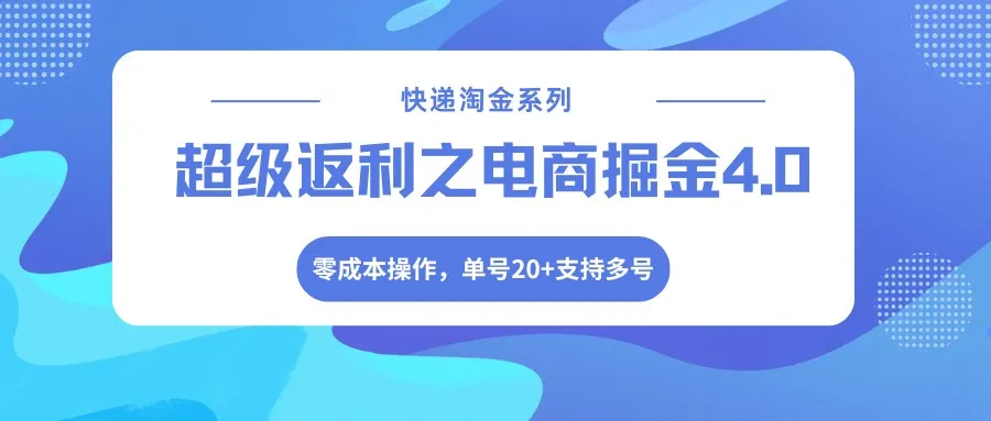 快递淘金系列;超级返利之电商掘金4.0,零成本操作,单号20+支持多号-副业吧