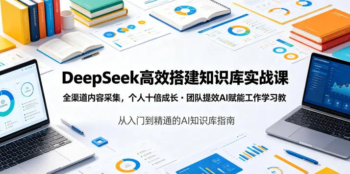 DeepSeek高效搭建知识库实战课，全渠道内容采集，个人十倍成长・团队提效，AI赋能工作学习-副业吧