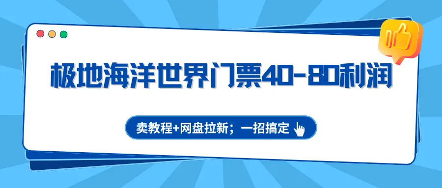极地海洋世界门票40-80利润，卖教程+网盘拉新；一招搞定-副业吧