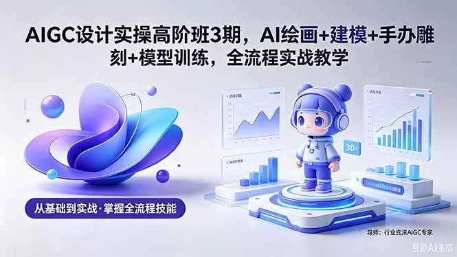 （18448期）AIGC 设计实操高阶班3期，AI绘画+建模+手办雕刻+模型训练，全流程实战教学(附软件+素材)-副业吧