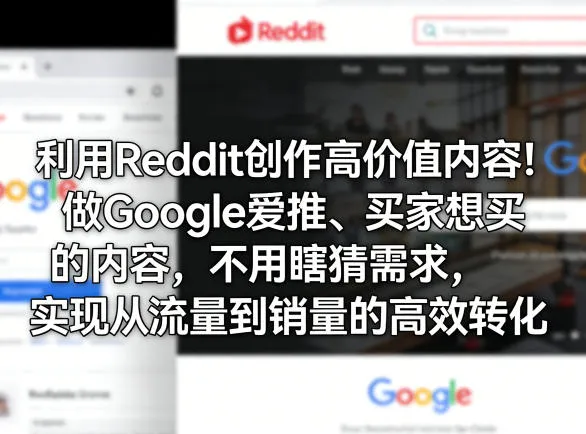 利用Reddit创作高价值内容！做Google爱推、买家想买的内容，不用瞎猜需求，实现从流量到销量的高效转化-副业吧