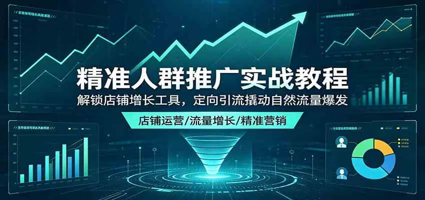 精准人群推广实战教程：解锁店铺增长工具，定向引流撬动自然流量爆发-副业吧