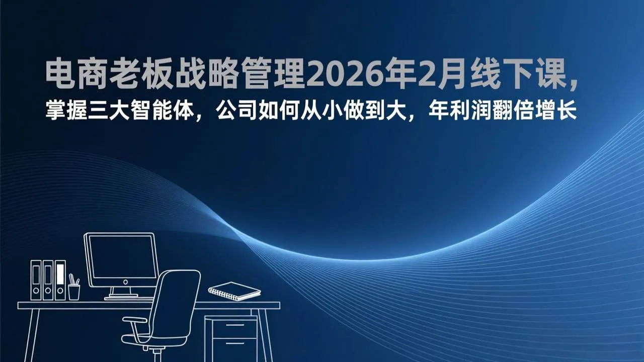 （17417期）电商老板战略管理2026年2月线下课，掌握三大智能体，公司如何从小做到大，年利润翻倍增长-副业吧