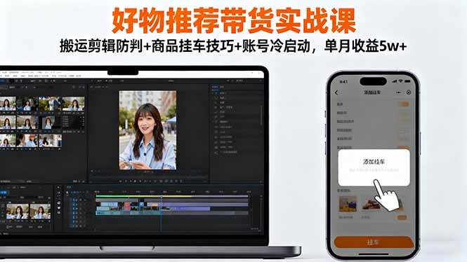 (16467期)好物推荐带货实战课:搬运剪辑防判+商品挂车技巧+账号冷启动,单月收益5w+-副业吧