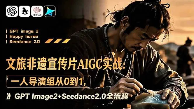 (18925期)文旅非遗宣传片AIGC实战:一人导演组从0到1,GPT Image2+Seedance2.0全流程-副业吧