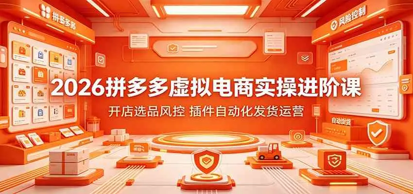 2026拼多多虚拟电商实操进阶课:开店选品风控,插件自动化发货运营-副业吧