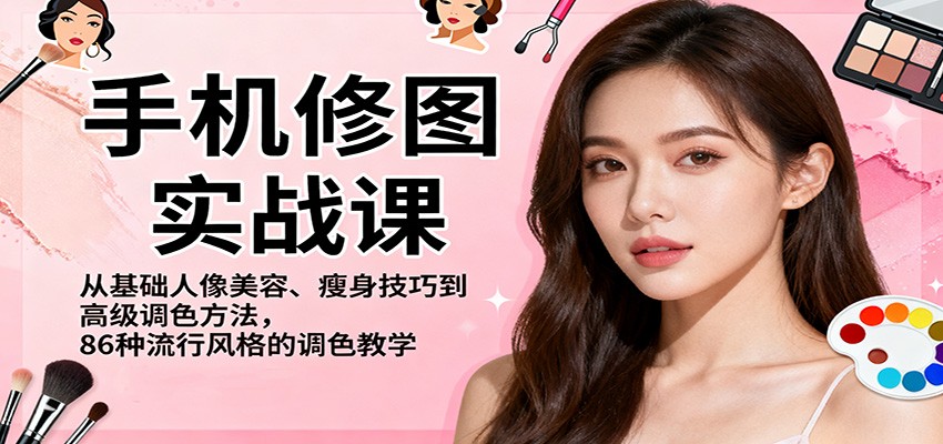 手机修图实战课,从基础人像美容、瘦身技巧到高级调色方法,86种流行风格的调色教学-副业吧