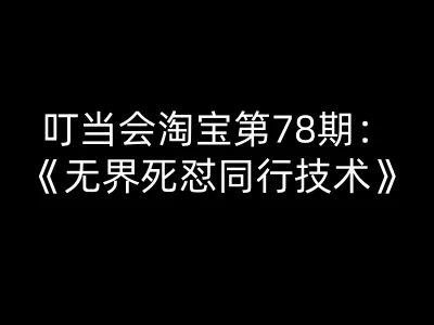 【精】叮当会淘宝第78期：无界死怼同行技术-叮当会淘宝开店教程打包下载-副业吧