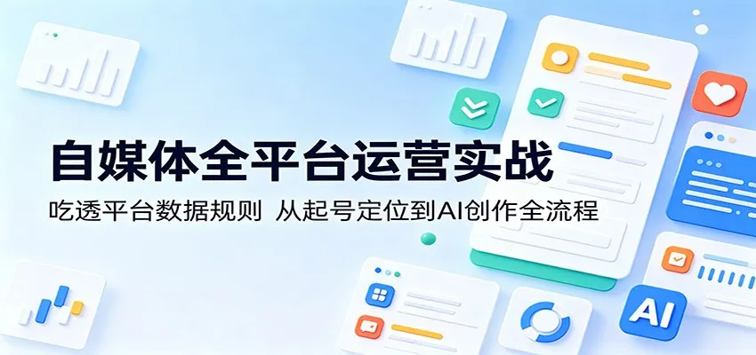 自媒体全平台运营实战:吃透平台数据规则,从起号定位到AI创作全流程-副业吧