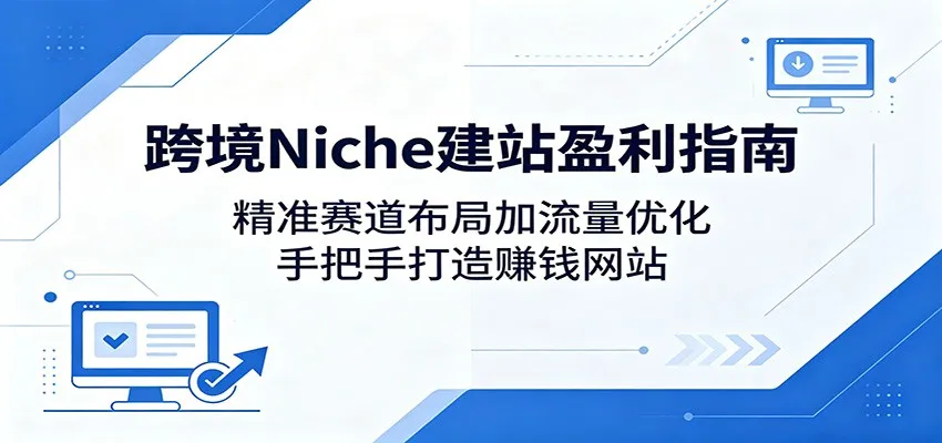 跨境Niche建站盈利指南：精准赛道布局加流量优化，手把手打造赚钱网站-副业吧