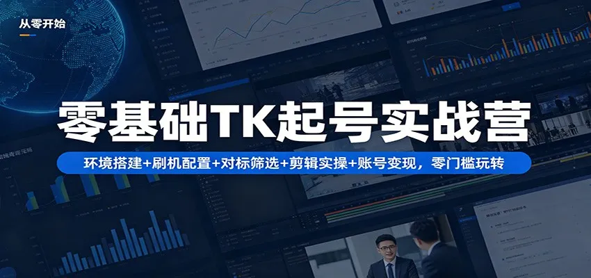 零基础TK起号实战营：环境搭建+ 刷机配置+对标筛选+剪辑实操+账号变现，零门槛玩转-副业吧
