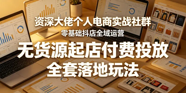 资深大佬个人电商实战社群,零基础抖店全域运营,无货源起店付费投放,全套落地玩法-副业吧