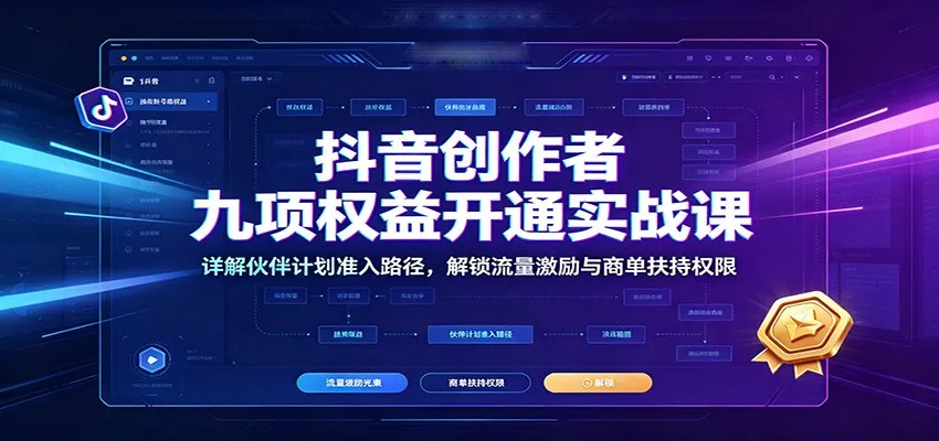 抖音创作者九项权益开通实战课：详解伙伴计划准入路径，解锁流量激励与商单扶持权限-副业吧