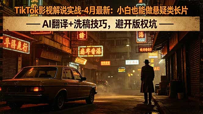 【精】TikTok影视解说实战-4月最新：小白也能做悬疑类长片，AI翻译+洗稿技巧，避开版权坑-副业吧