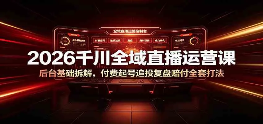 2026千川全域直播运营课:后台基础拆解,付费起号追投复盘赔付全套打法-副业吧