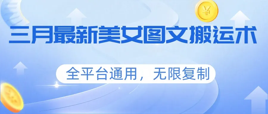 三月最新美女图文搬运术，全平台通用，无限复制-副业吧