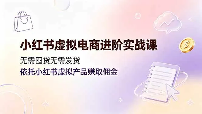 (19151期)小红书虚拟电商进阶实战课,无需囤货无需发货,依托小红书虚拟产品赚取佣金-副业吧